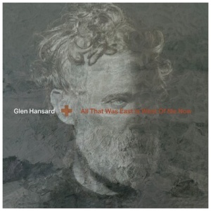 Glen Hansard - All That Was East Is West of Me Now