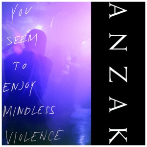 ANZAK - You Seem to Enjoy Mindless Violence