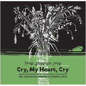 Zisl Slepovitch Ensemble & Sasha Lurje: Cry, My Heart, Cry: Songs from Testimonies in the Fortunoff Video Archive- Volume 2