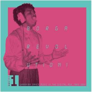 Borga Revolution!: Ghanaian Dance Music in the Digital Age, 1983 - 1992 (Vol. 1)- Volume 1