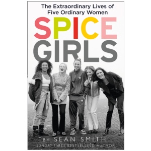 Spice Girls: The Extraordinary Lives of Five Ordinary Women
