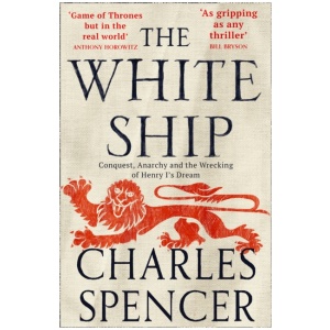 The White Ship: Conquest, Anarchy and the Wrecking of Henry I’s Dream
