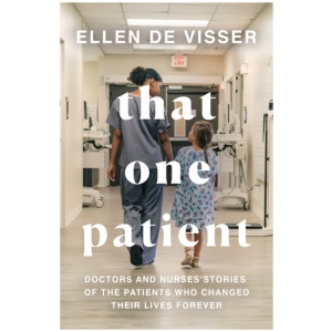 That One Patient: Doctors and Nurses’ Stories of the Patients Who Changed Their Lives Forever