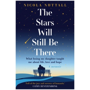 The Stars Will Still Be There: What Losing My Daughter Taught Me About Life, Love and Hope