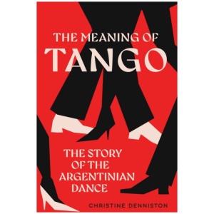The Meaning Of Tango: The Story of the Argentinian Dance