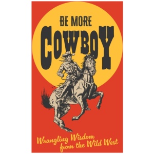 Be More Cowboy: Wrangling Wisdom from the Wild West