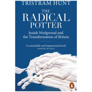 The Radical Potter: Josiah Wedgwood and the Transformation of Britain