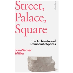 Street, Palace, Square: The Architecture of Democratic Spaces
