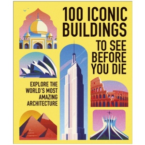 100 Iconic Buildings to See Before You Die: Explore the World’s Most Amazing Architecture