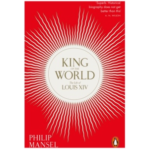 King of the World: The Life of Louis XIV