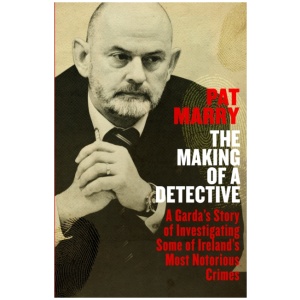 The Making of a Detective: A Garda's Story of Investigating Some of Ireland's Most Notorious Crimes