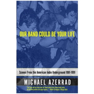 Our Band Could Be Your Life: Scenes from the American Indie Underground
