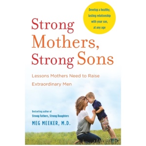 Strong Mothers, Strong Sons: Lessons Mothers Need to Raise Extraordinary Men