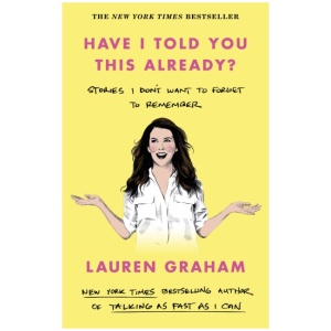 Have I Told You This Already?: Stories I Don't Want to Forget to Remember - the New York Times bestseller from the Gilmore Girls star