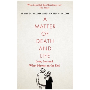 A Matter of Death and Life: Love, Loss and What Matters in the End