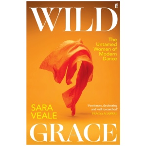 Wild Grace: The Untamed Women of Modern Dance