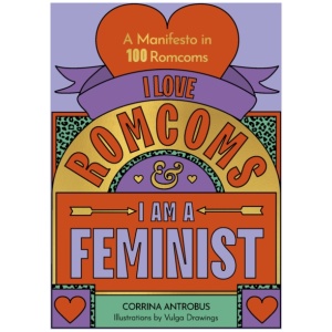 I Love Romcoms and I am a Feminist: A manifesto in 100 romcoms