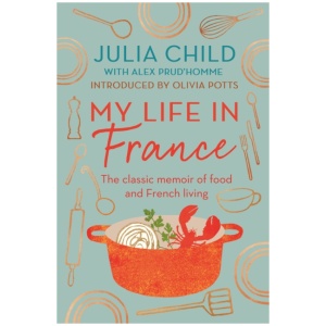 My Life in France: The life story of Julia Child - 'exuberant, affectionate and boundlessly charming' New York Times