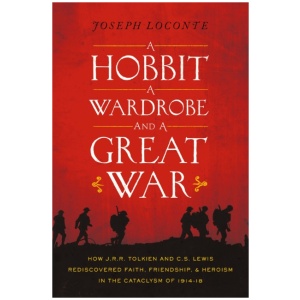 A Hobbit, a Wardrobe, and a Great War: How J.R.R. Tolkien and C.S. Lewis Rediscovered Faith, Friendship, and Heroism in the Cataclysm of 1914-1918