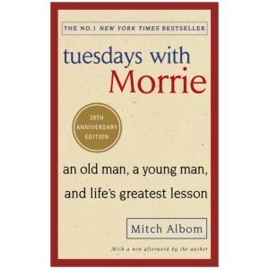 Tuesdays With Morrie: An old man, a young man, and life's greatest lesson