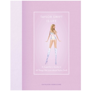 Taylor Swift Is Life: A Superfan’s Guide to All Things We Love about Taylor Swift