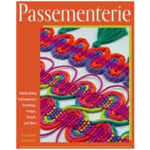Passementerie: Handcrafting Contemporary Trimmings, Fringes, Tassels, and More