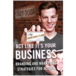 Act Like It's Your Business: Branding and Marketing Strategies for Actors