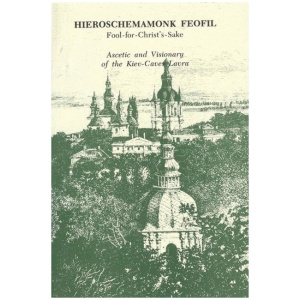 Hieroschemamonk Feofil: Fool-for-Christ's-Sake. Ascetic and Visionary of the Kiev-Caves Lavra
