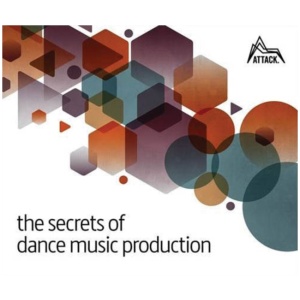 The Secrets of Dance Music Production: The World's Leading Electronic Music Production Magazine Delivers the Definitive Guide to Making Cutting-Edge Dance Music