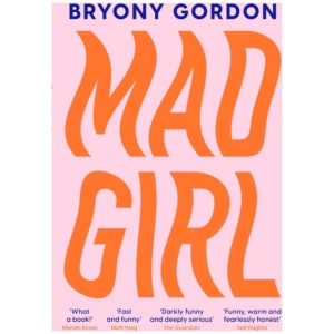 Mad Girl: A Happy Life With A Mixed Up Mind: A celebration of life with mental illness from mental health campaigner Bryony Gordon