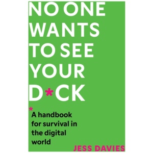 No One Wants to See Your D*ck: A Handbook for Survival in the Digital World