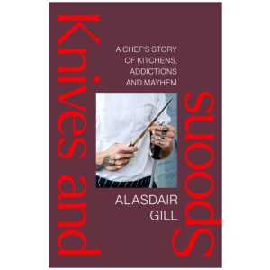 Knives and Spoons: A Chef's Story of Kitchens, Addictions and Mayhem