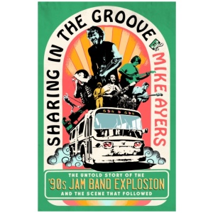 Sharing in the Groove: The Untold Story of the '90s Jam Band Explosion and the Scene That Followed