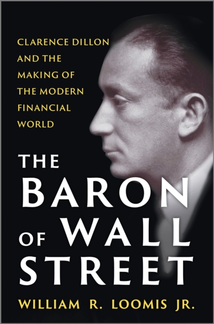 The Baron of Wall Street: Clarence Dillon and the Making of the Modern Financial World