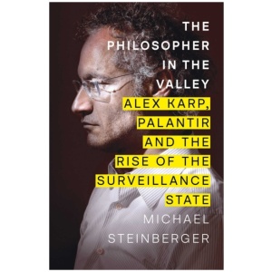 The Philosopher in the Valley: Alex Karp, Palantir and the Rise of the Surveillance State