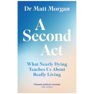 A Second Act: What Nearly Dying Teaches Us About Really Living
