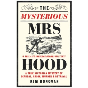 The Mysterious Mrs Hood: A True Victorian Mystery of Scandal, Arson, Murder & Betrayal