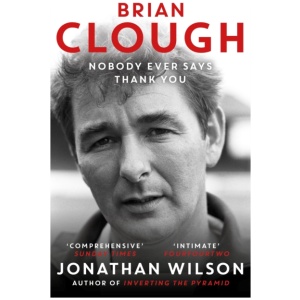 Brian Clough: Nobody Ever Says Thank You: The Biography