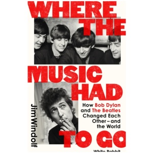 Where the Music Had to Go: How Bob Dylan and The Beatles Changed Each Other – and the World