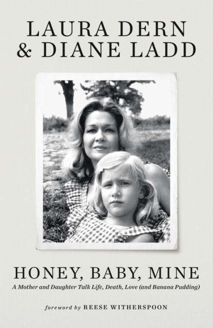 Honey, Baby, Mine: The New York Times bestselling Hollywood memoir from the late Diane Ladd and her daughter Laura Dern - with a foreword by Reese Witherspoon