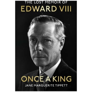 Once a King: The revelatory unpublished memoir of Edward VIII: a fascinating insight into the King, the Royal Family and pre-WW2 England