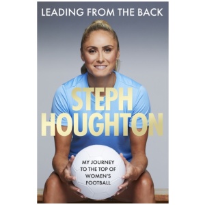 Leading From The Back: The autobiography of former Lionesses & Man City captain and women's sports champion, footballer Steph Houghton