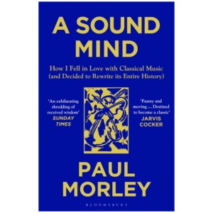 A Sound Mind: How I Fell in Love with Classical Music (and Decided to Rewrite its Entire History)