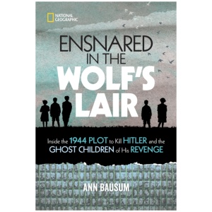 Ensnared in the Wolf's Lair: Inside the 1944 Plot to Kill Hitler and the Ghost Children of His Revenge