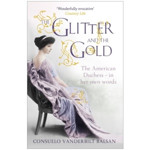 The Glitter and the Gold: The intimate, revealing Golden Age memoir from the 9th Duchess of Marlborough, Consuelo Vanderbilt