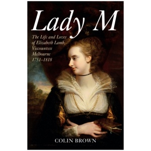 Lady M: The Life and Loves of Elizabeth Lamb, Viscountess Melbourne 1751-1818