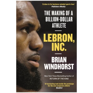 LeBron, Inc.: The Making of a Billion-Dollar Athlete