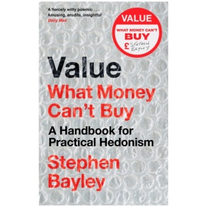 Value: What Money Can't Buy: A Handbook for Practical Hedonism