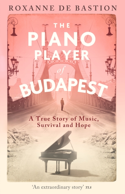 The Piano Player of Budapest: A True Story of Music, Survival and Hope