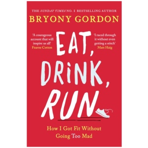 Eat, Drink, Run.: How I Got Fit Without Going Too Mad